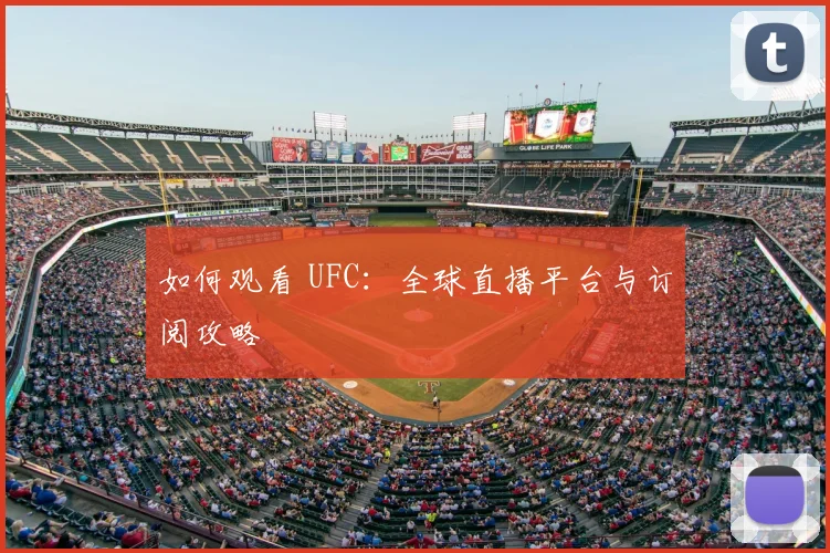 如何观看 UFC:全球直播平台与订阅攻略