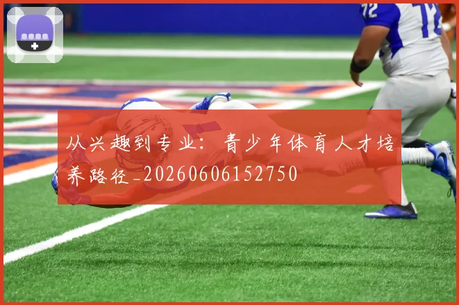 从兴趣到专业：青少年体育人才培养路径_20260606152750