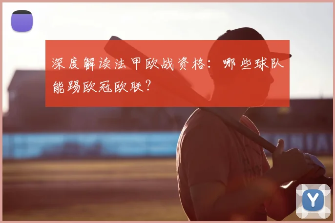 深度解读法甲欧战资格:哪些球队能踢欧冠欧联?