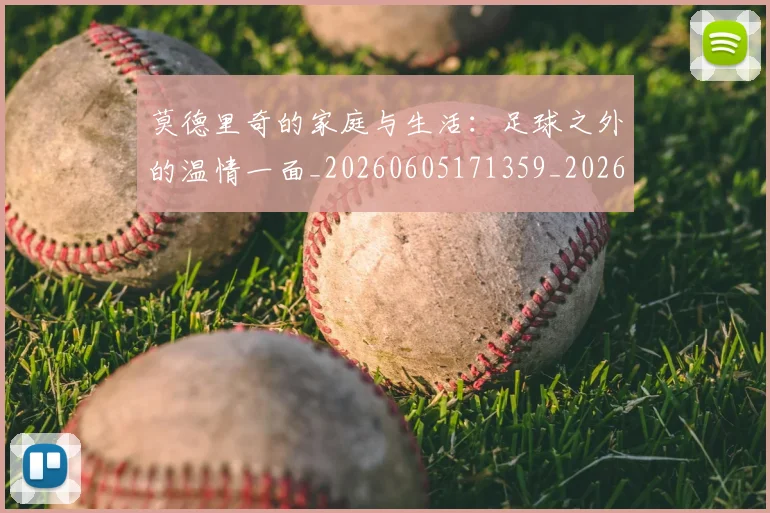 莫德里奇的家庭与生活:足球之外的温情一面_20260605171359_20260703181752