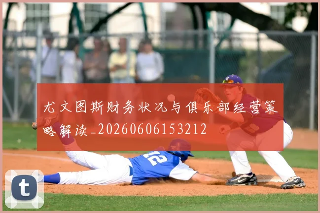 尤文图斯财务状况与俱乐部经营策略解读_20260606153212