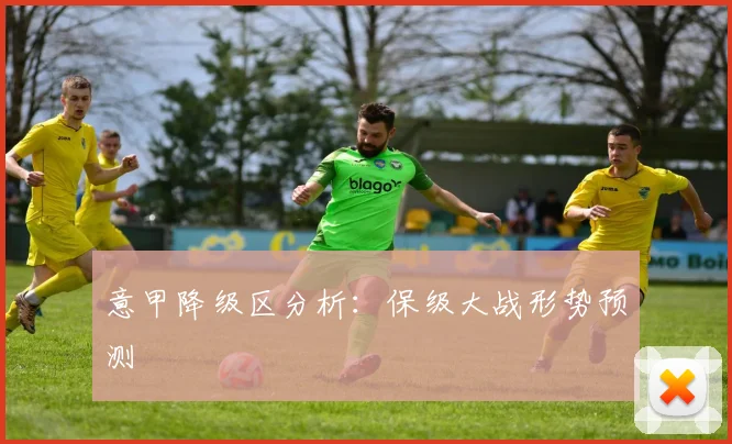 意甲降级区分析:保级大战形势预测