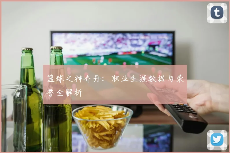 篮球之神乔丹：职业生涯数据与荣誉全解析