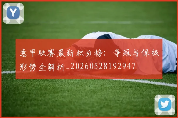 意甲联赛最新积分榜:争冠与保级形势全解析_20260528192947