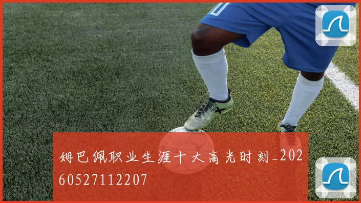 姆巴佩职业生涯十大高光时刻_20260527112207