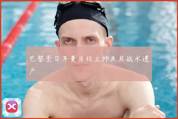 巴黎圣日耳曼历任主帅及其战术遗产