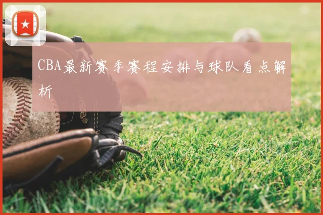 CBA最新赛季赛程安排与球队看点解析