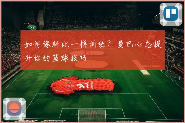 如何像科比一样训练？曼巴心态提升你的篮球技巧