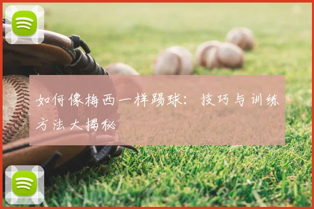 如何像梅西一样踢球:技巧与训练方法大揭秘