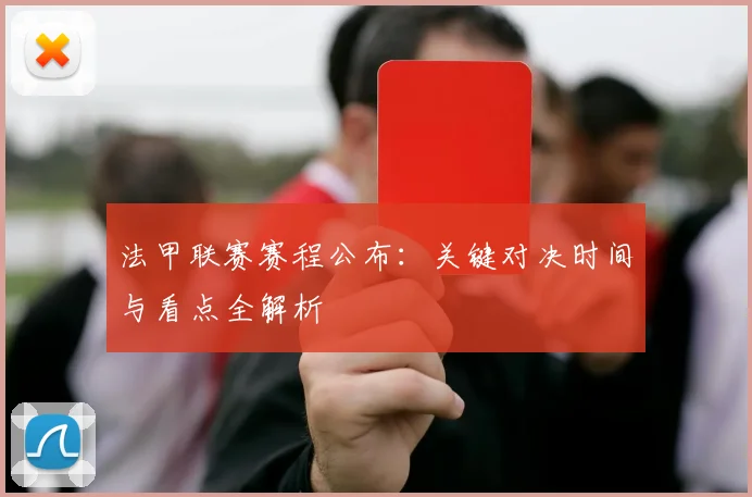 法甲联赛赛程公布：关键对决时间与看点全解析