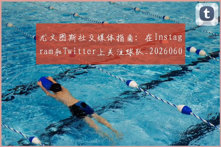 尤文图斯社交媒体指南:在Instagram和Twitter上关注球队_20260606153211