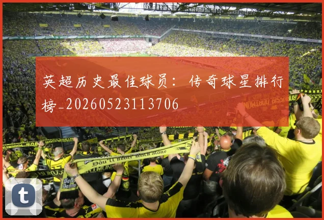 英超历史最佳球员：传奇球星排行榜_20260523113706