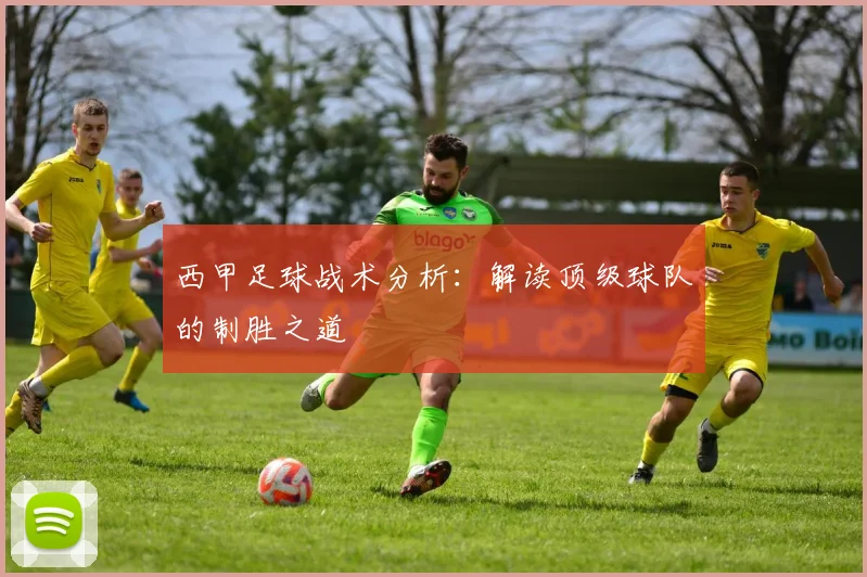 西甲足球战术分析：解读顶级球队的制胜之道