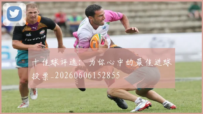 十佳球评选:为你心中的最佳进球投票_20260606152855