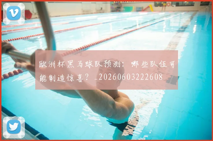 欧洲杯黑马球队预测：哪些队伍可能制造惊喜？_20260603222608