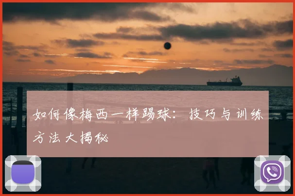 如何像梅西一样踢球：技巧与训练方法大揭秘