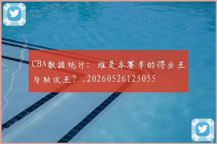 CBA数据统计：谁是本赛季的得分王与助攻王？_20260526125055