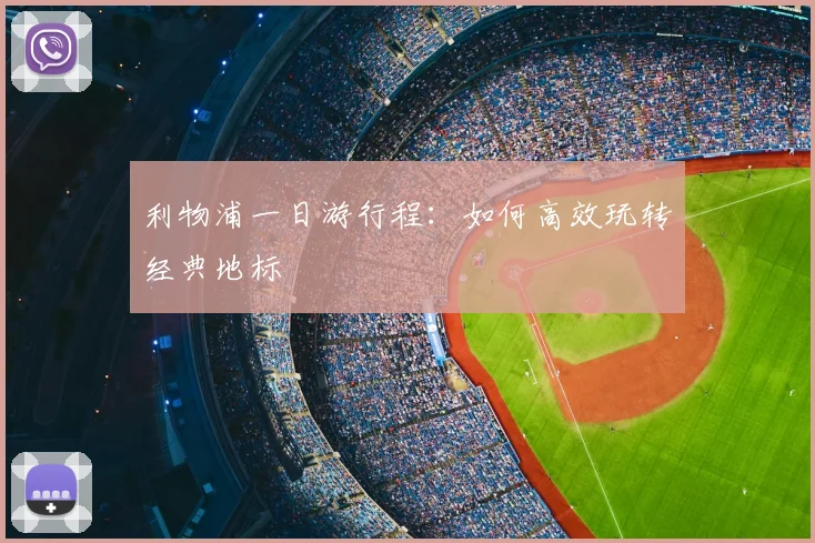 利物浦一日游行程：如何高效玩转经典地标