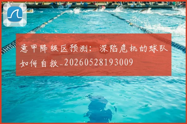意甲降级区预测：深陷危机的球队如何自救_20260528193009