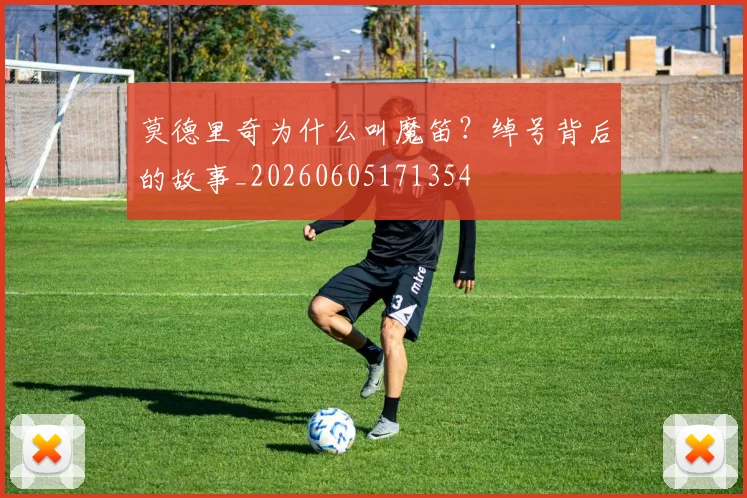 莫德里奇为什么叫魔笛？绰号背后的故事_20260605171354