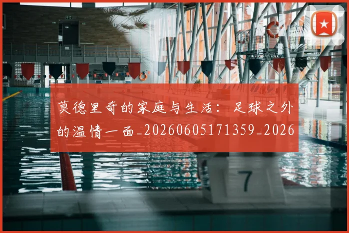 莫德里奇的家庭与生活:足球之外的温情一面_20260605171359_20260703181752