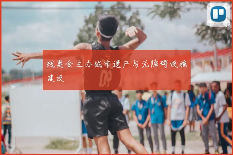 残奥会主办城市遗产与无障碍设施建设